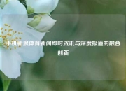 手机新浪体育新闻即时资讯与深度报道的融合创新