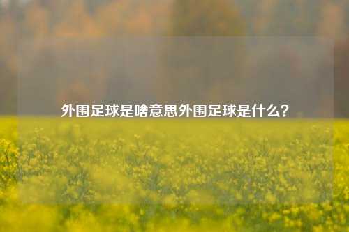 外围足球是啥意思外围足球是什么？
