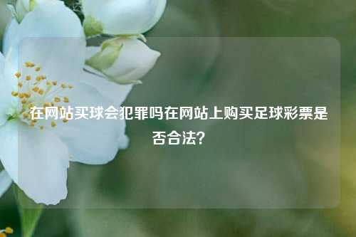 在网站买球会犯罪吗在网站上购买足球彩票是否合法？