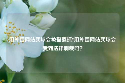 用外围网站买球会被警察抓?用外围网站买球会受到法律制裁吗？