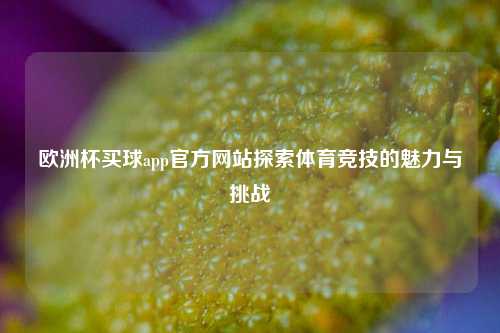 欧洲杯买球app官方网站探索体育竞技的魅力与挑战